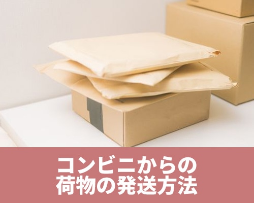 コンビニからの荷物の発送方法　手順や種類ごとの送り方、注意点を解説